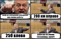 шеф на совещании определил мне линию работы 200 км вправо 250 влево работаю по линии госграницы, хуле!!!