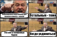 Забронировал переговорку для звонков клиенту - заняли Остальные - тоже Эти спят в телефонных будках Негде уединиться!