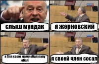 слыш мундак я жерновский я бля свою маму ебал папу ебал я своей член сосал