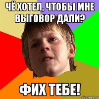 Чё хотел, чтобы мне выговор дали? Фих тебе!