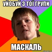 Уйобуй з тої групи маскаль