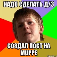 НАДО СДЕЛАТЬ Д/З СОЗДАЛ ПОСТ НА MUPPE