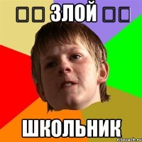 ◢◤ Злой ◢◤ Школьник