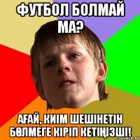 Футбол болмай ма? Ағай, киім шешінетін бөлмеге кіріп кетіңізші!