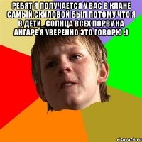 ребят я получается у вас в клане самый скиловой был потому что я в Дети_Солнца всех порву на ангаре я уверенно это говорю :) 