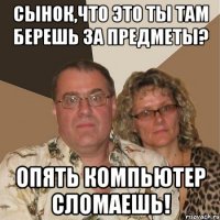 Сынок,что это ты там берешь за предметы? Опять компьютер сломаешь!