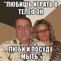 "Любишь играть в телефон Люби и посуду мыть"