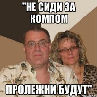 "Не сиди за компом пролежни будут"