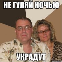 не гуляй ночью украдут