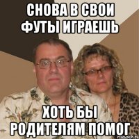 снова в свои футы играешь хоть бы родителям помог