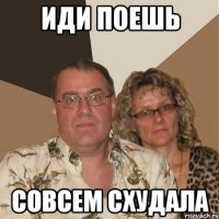 иди поешь совсем схудала