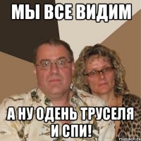 Мы все видим А ну одень труселя и спи!