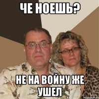 че ноешь? не на войну же ушел