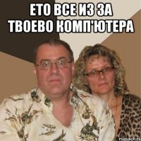 ето все из за твоево комп'ютера 