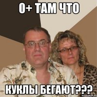 0+ там что куклы бегают???