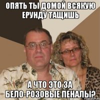 Опять ты домой всякую ерунду тащишь А что это за бело-розовые пеналы?