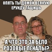 Опять ты домой всякую ерунду тащишь А что это за бело розовые пеналы?