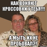 Как воняют кроссовки у тебя!!! А мыть их не пробовал?!