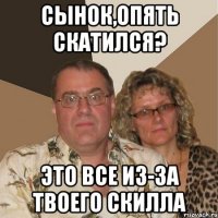 СЫНОК,ОПЯТЬ СКАТИЛСЯ? ЭТО ВСЕ ИЗ-ЗА ТВОЕГО СКИЛЛА