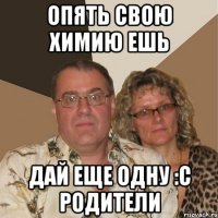 Опять свою химию ешь Дай еще одну :c родители