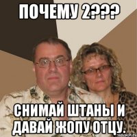 Почему 2??? Снимай штаны и давай жопу отцу.