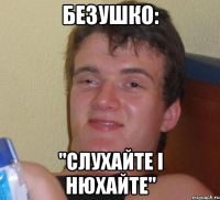 Безушко: "Слухайте і нюхайте"