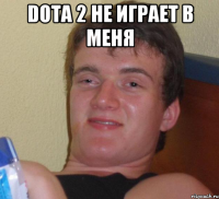 Dota 2 не играет в меня 