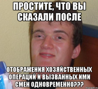 Простите, что вы сказали после Отображения хозяйственных операций и вызванных ими смен одновременно???