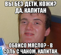 Вы без дети, кожи? Да, капитан Обвисо мясло? - В соль с чаном, капитан.