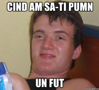 cind am sa-ti pumn un fut