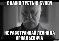 Скажи третью букву не расстраивай леонида аркадьевича