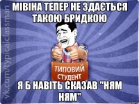 мівіна тепер не здається такою бридкою я б навіть сказав "ням ням"