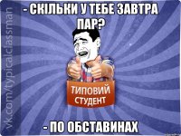 - СКІЛЬКИ У ТЕБЕ ЗАВТРА ПАР? - пО ОБСТАВИНАХ