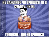 Не важливо чи вчишся ти в суботу, чи ні, Головне - що не вчишся