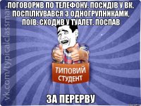 Поговорив по телефону, посидів у ВК, поспілкувався з одногрупниками, поїв, сходив у туалет, поспав за перерву