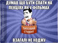 думав що бути спати на лекціях як у фільмах взагалі не ходжу