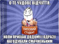 О те чудове відчуття, коли приїхав додому і одразу нагодували смачненьким