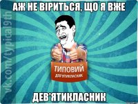 аж не віриться, що я вже ДЕВ'ЯТИКЛАСНИК