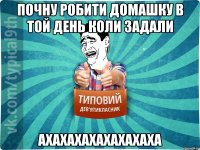 Почну робити домашку в той день коли задали Ахахахахахахахаха