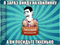 Я зараз вийду на хвилинку А ви посидьте тихенько