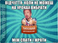 Відчуття, коли не можеш на уроках вибрати Між спати і жрати