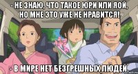 - не знаю, что такое юри или яой, но мне это уже не нравится! - В мире нет безгрешных людей.