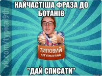 Найчастіша фраза до ботанів "Дай списати"