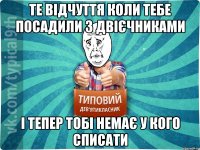 Те відчуття коли тебе посадили з двієчниками І тепер тобі немає у кого списати