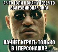 А что если я скажу тебе,что вся рубиновая лига начнёт играть только в 1 персонажа?