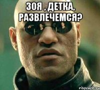 Зоя , детка, развлечемся? 