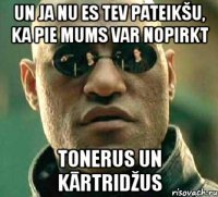 un ja nu es tev pateikšu, ka pie mums var nopirkt tonerus un kārtridžus