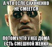 а что есле сахоненко не смеется потому что у нее дома есть смешной жених