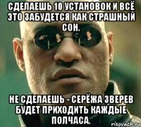 Сделаешь 10 установок и всё это забудется как страшный сон. Не сделаешь - Серёжа Зверев будет приходить каждые полчаса.