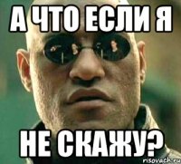 а что если я не скажу?